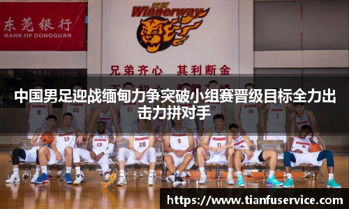 中国男足迎战缅甸力争突破小组赛晋级目标全力出击力拼对手