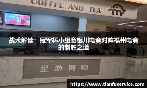战术解读：冠军杯小组赛银川电竞对阵福州电竞的制胜之道