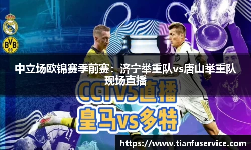 中立场欧锦赛季前赛：济宁举重队vs唐山举重队现场直播