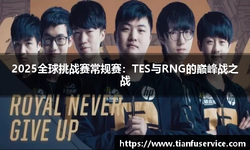 2025全球挑战赛常规赛：TES与RNG的巅峰战之战