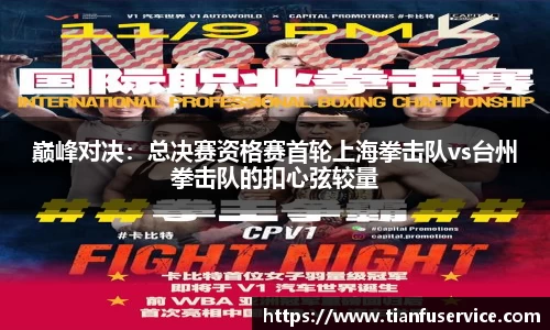 巅峰对决：总决赛资格赛首轮上海拳击队vs台州拳击队的扣心弦较量