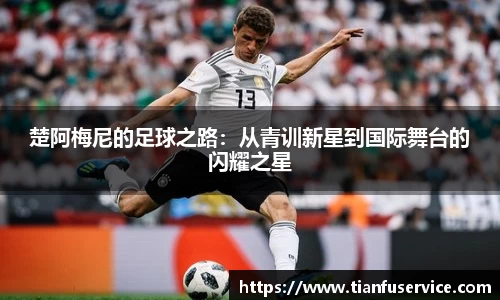 楚阿梅尼的足球之路：从青训新星到国际舞台的闪耀之星