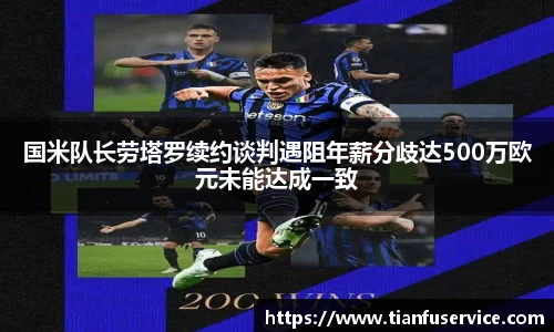 国米队长劳塔罗续约谈判遇阻年薪分歧达500万欧元未能达成一致