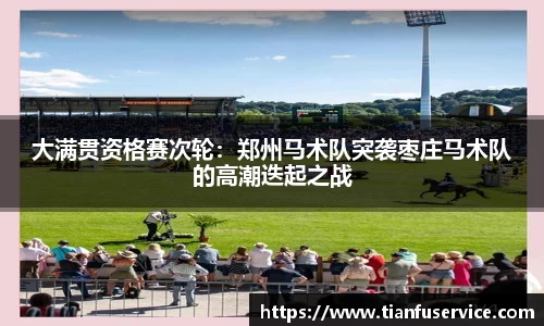 大满贯资格赛次轮：郑州马术队突袭枣庄马术队的高潮迭起之战