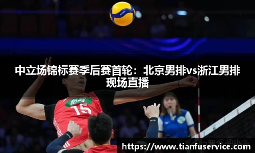 中立场锦标赛季后赛首轮：北京男排vs浙江男排现场直播