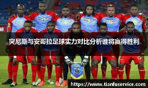 突尼斯与安哥拉足球实力对比分析谁将赢得胜利
