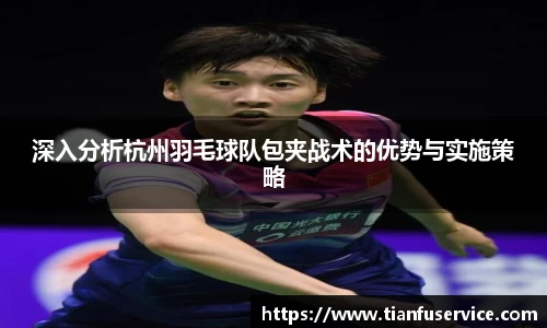 深入分析杭州羽毛球队包夹战术的优势与实施策略