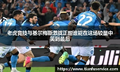 老虎竞技与基尔梅斯激战正酣谁能在这场较量中笑到最后